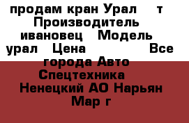 продам кран Урал  14т › Производитель ­ ивановец › Модель ­ урал › Цена ­ 700 000 - Все города Авто » Спецтехника   . Ненецкий АО,Нарьян-Мар г.